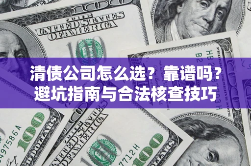 武汉清债公司怎么选？靠谱吗？避坑指南与合法核查技巧