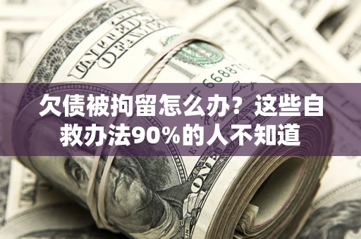 武汉欠债被拘留怎么办？这些自救办法90%的人不知道