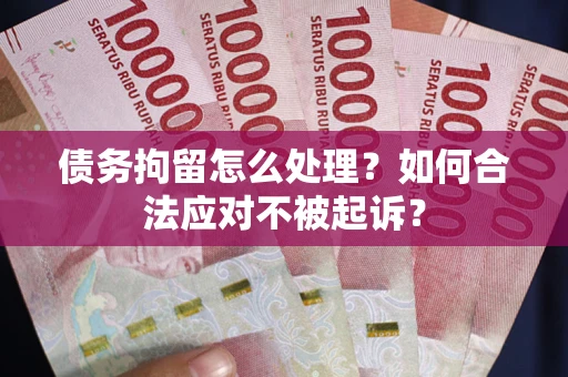 武汉债务拘留怎么处理？如何合法应对不被起诉？