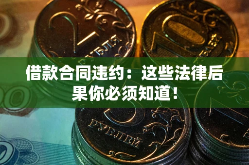 武汉借款合同违约：这些法律后果你必须知道！