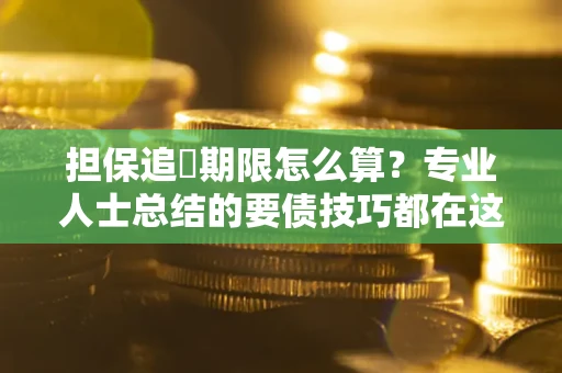 武汉担保追償期限怎么算？专业人士总结的要债技巧都在这里了
