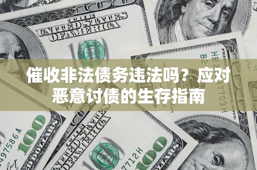 武汉催收非法债务违法吗？应对恶意讨债的生存指南