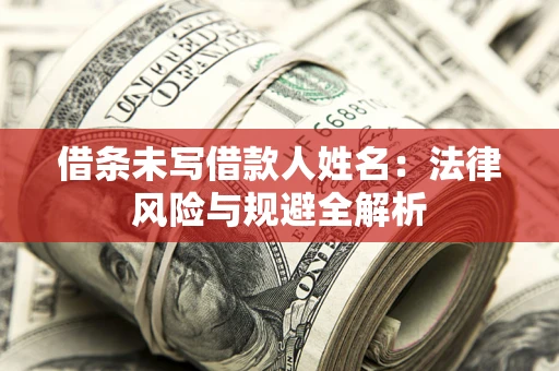 武汉借条未写借款人姓名：法律风险与规避全解析