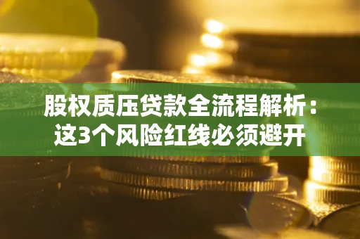 武汉股权质压贷款全流程解析：这3个风险红线必须避开