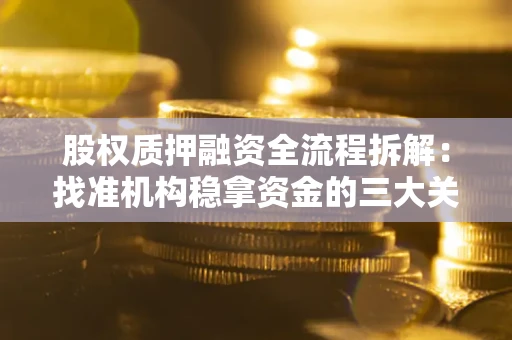 武汉股权质押融资全流程拆解：找准机构稳拿资金的三大关键