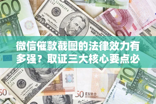 武汉微信催款截图的法律效力有多强？取证三大核心要点必须知道！