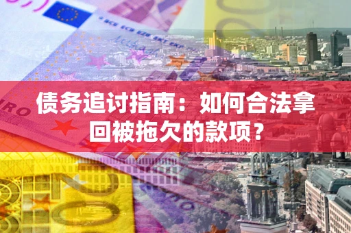 武汉债务追讨指南：如何合法拿回被拖欠的款项？