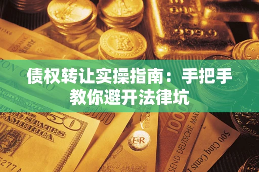 武汉债权转让实操指南：手把手教你避开法律坑