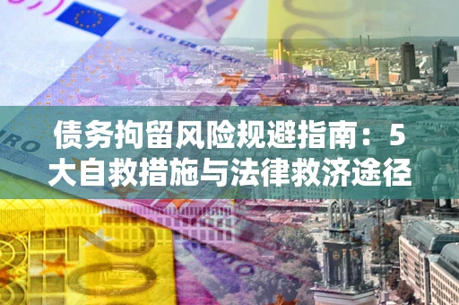 武汉债务拘留风险规避指南：5大自救措施与法律救济途径