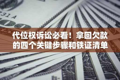 武汉代位权诉讼必看!拿回欠款的四个关键步骤和铁证清单 武汉代位权诉讼必看!拿回欠款的四个关键步骤和铁证清单