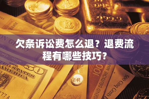 武汉欠条诉讼费怎么退？退费流程有哪些技巧？