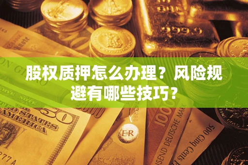 武汉股权质押怎么办理？风险规避有哪些技巧？
