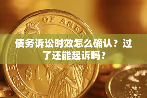 武汉债务诉讼时效怎么确认？过了还能起诉吗？