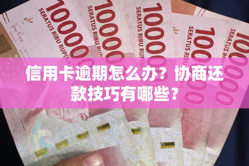 武汉信用卡逾期怎么办？协商还款技巧有哪些？