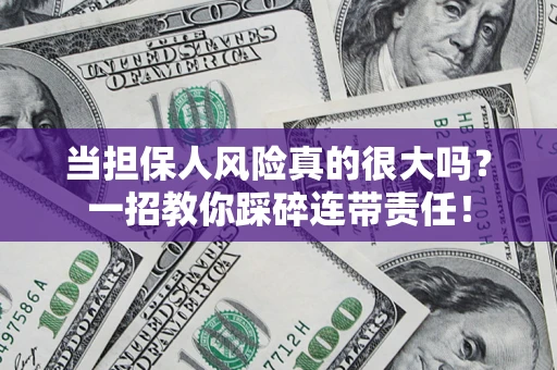 武汉当担保人风险真的很大吗？一招教你踩碎连带责任！