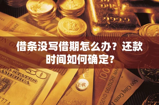 武汉借条没写借期怎么办？还款时间如何确定？