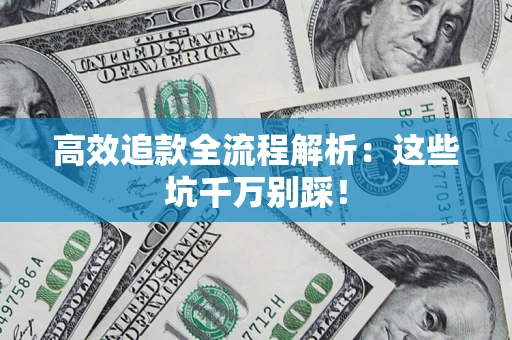 武汉高效追款全流程解析：这些坑千万别踩！