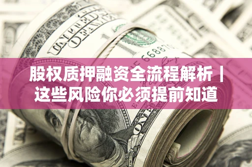武汉股权质押融资全流程解析｜这些风险你必须提前知道