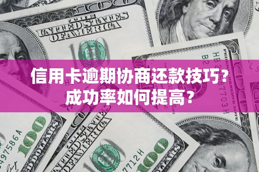 武汉信用卡逾期协商还款技巧？成功率如何提高？