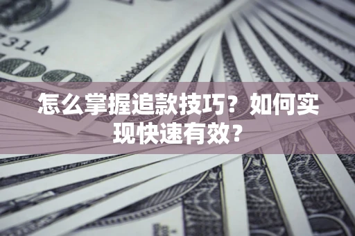 武汉怎么掌握追款技巧？如何实现快速有效？