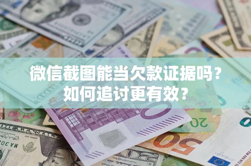 武汉微信截图能当欠款证据吗？如何追讨更有效？