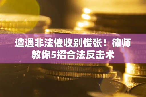 武汉遭遇非法催收别慌张！律师教你5招合法反击术