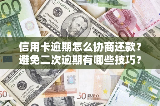 武汉信用卡逾期怎么协商还款？避免二次逾期有哪些技巧？