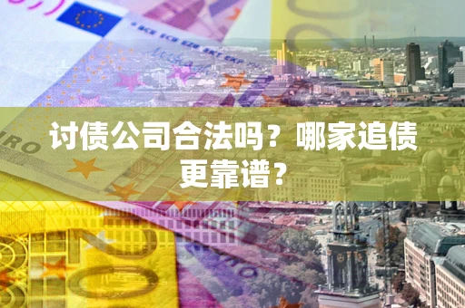 武汉讨债公司合法吗？哪家追债更靠谱？