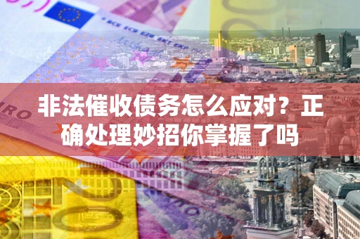 武汉非法催收债务怎么应对？正确处理妙招你掌握了吗