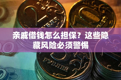 武汉亲戚借钱怎么担保？这些隐藏风险必须警惕