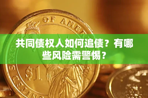 武汉共同债权人如何追债？有哪些风险需警惕？