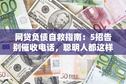 武汉网贷负债自救指南：5招告别催收电话，聪明人都这样做