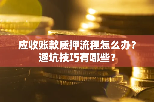 武汉应收账款质押流程怎么办？避坑技巧有哪些？