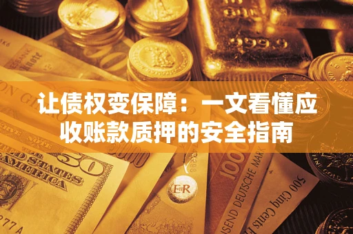 武汉让债权变保障：一文看懂应收账款质押的安全指南