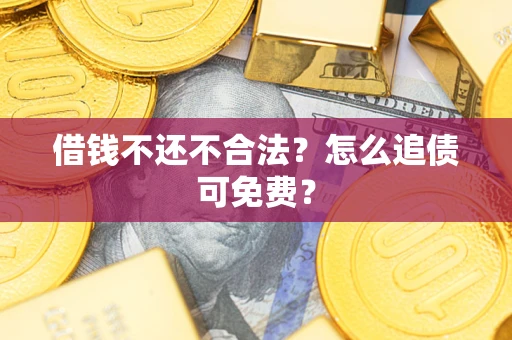 武汉借钱不还不合法？怎么追债可免费？