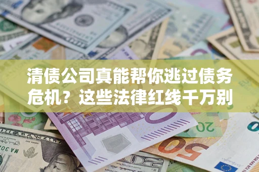 武汉清债公司真能帮你逃过债务危机？这些法律红线千万别踩