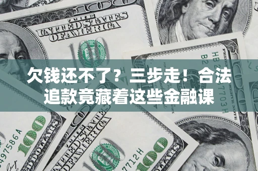 武汉欠钱还不了？三步走！合法追款竟藏着这些金融课