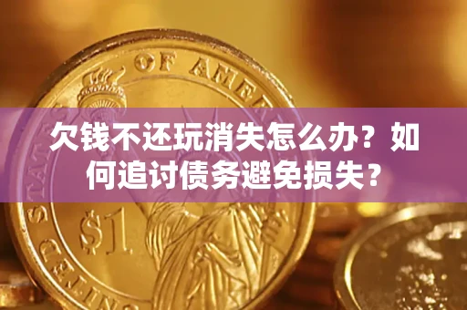武汉欠钱不还玩消失怎么办？如何追讨债务避免损失？