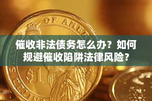 武汉催收非法债务怎么办？如何规避催收陷阱法律风险？