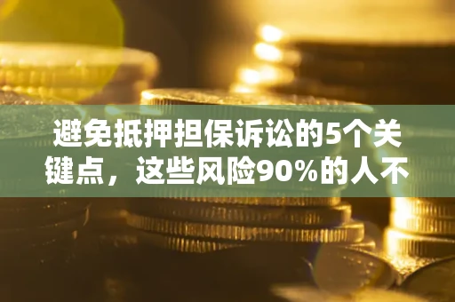 武汉避免抵押担保诉讼的5个关键点，这些风险90%的人不知道！