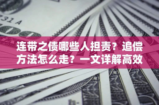 武汉连带之债哪些人担责？追偿方法怎么走？一文详解高效维权流程