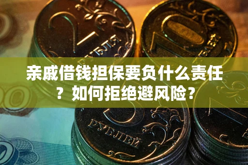 武汉亲戚借钱担保要负什么责任？如何拒绝避风险？