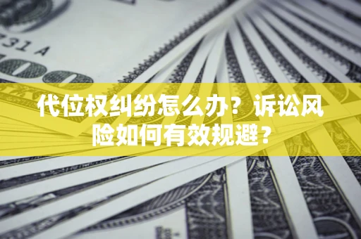 武汉代位权纠纷怎么办？诉讼风险如何有效规避？
