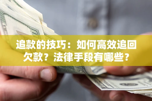武汉追款的技巧：如何高效追回欠款？法律手段有哪些？