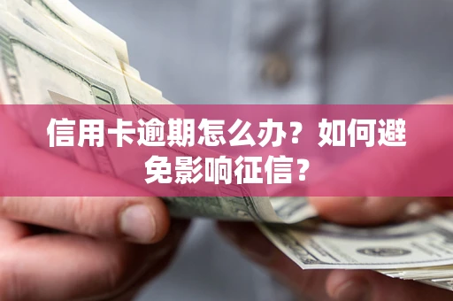 武汉信用卡逾期怎么办？如何避免影响征信？