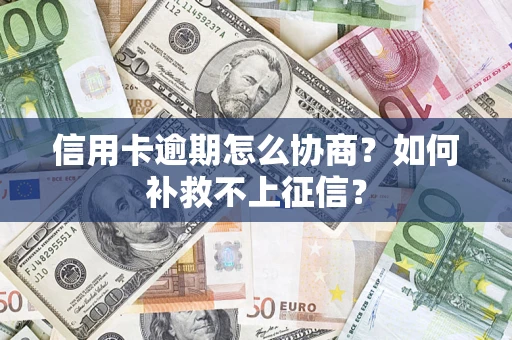 武汉信用卡逾期怎么协商？如何补救不上征信？