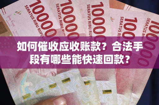 武汉如何催收应收账款？合法手段有哪些能快速回款？