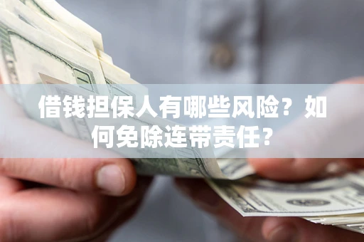 武汉借钱担保人有哪些风险？如何免除连带责任？
