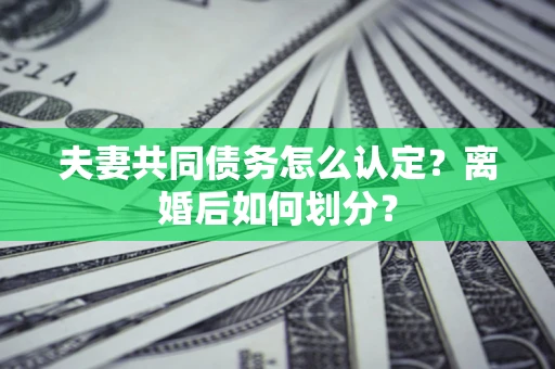 武汉夫妻共同债务怎么认定？离婚后如何划分？