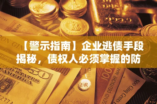 武汉【警示指南】企业逃债手段揭秘，债权人必须掌握的防坑宝典